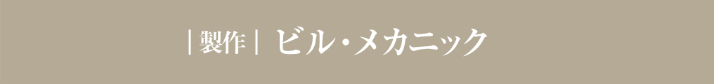 ｜製作｜ ビル・メカニック