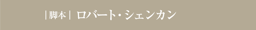 ｜脚本｜ ロバート・シェンカン