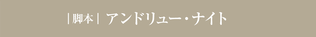 ｜脚本｜ アンドリュー・ナイト