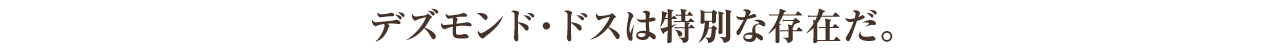 デズモンド・ドスは特別な存在だ。 